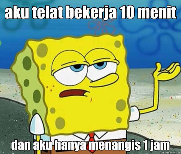 aku telat bekerja 10 menit dan aku hanya menangis 1 jam  Tough Spongebob