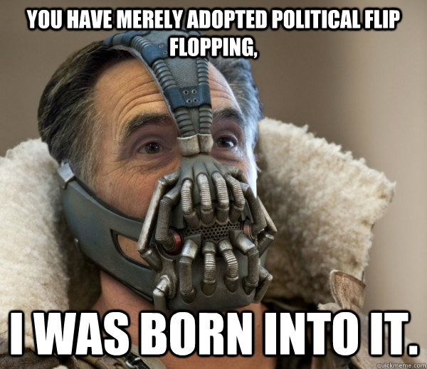 You have merely adopted political flip flopping,  I was born into it.  