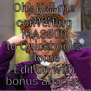 OH!  TELL ME MORE ABOUT CONVERTING MAS500 TO QUICKBOOKS HOME EDITION WITH BONUS ABACUS  Condescending Wonka