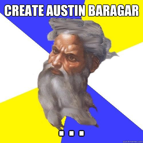 CREATE AUSTIN BAragar . . .  Advice God