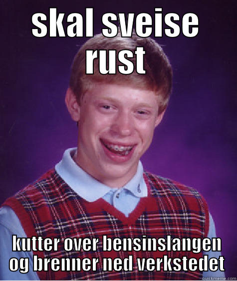 SKAL SVEISE RUST KUTTER OVER BENSINSLANGEN OG BRENNER NED VERKSTEDET Bad Luck Brian