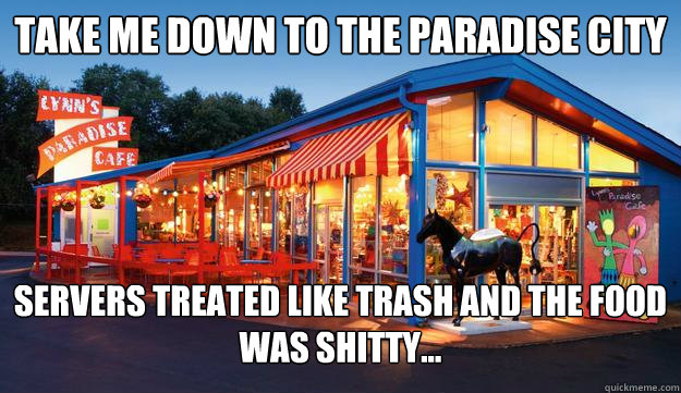 Take me down to the paradise city servers treated like trash and the food was shitty... - Take me down to the paradise city servers treated like trash and the food was shitty...  PARADISE LOST