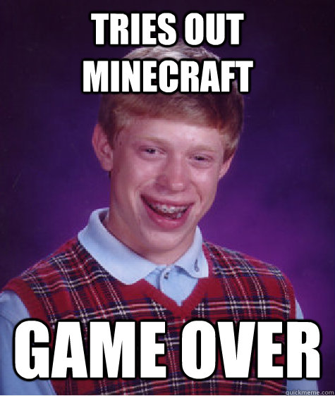 tries out minecraft game over - tries out minecraft game over  Bad Luck Brian
