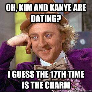 Oh, Kim and Kanye are dating? I guess the 17th time is the charm  Condescending Wonka