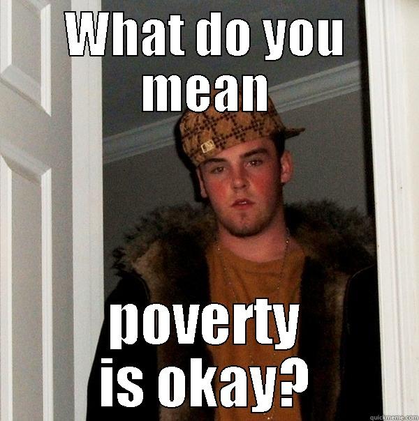WHAT DO YOU MEAN POVERTY IS OKAY? Scumbag Steve