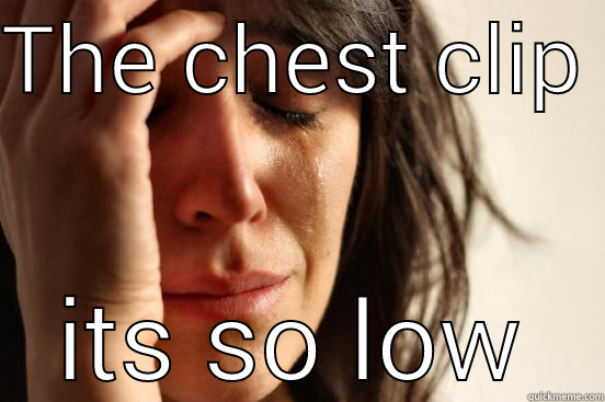 THE CHEST CLIP  ITS SO LOW First World Problems