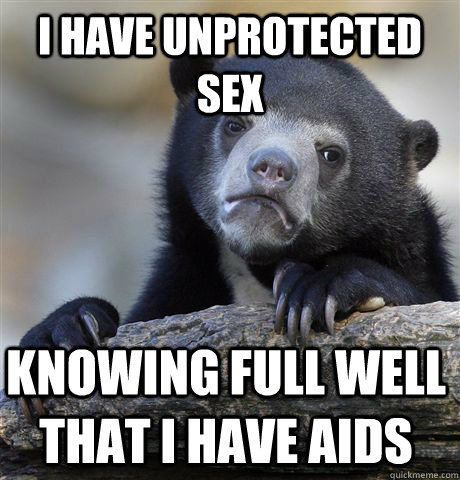 i have unprotected sex knowing full well that i have aids  Confession Bear