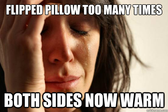 Flipped pillow too many times both sides now warm  First World Problems