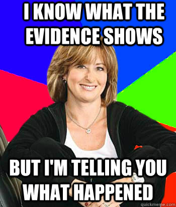 I know what the evidence shows but i'm telling you what happened  Sheltering Suburban Mom