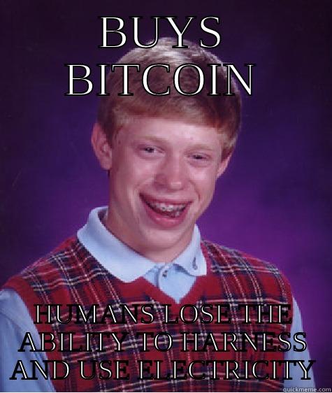 BUYS BITCOIN HUMANS LOSE THE ABILITY TO HARNESS AND USE ELECTRICITY Bad Luck Brian
