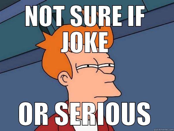 NOT SURE IF JOKE OR SERIOUS Futurama Fry