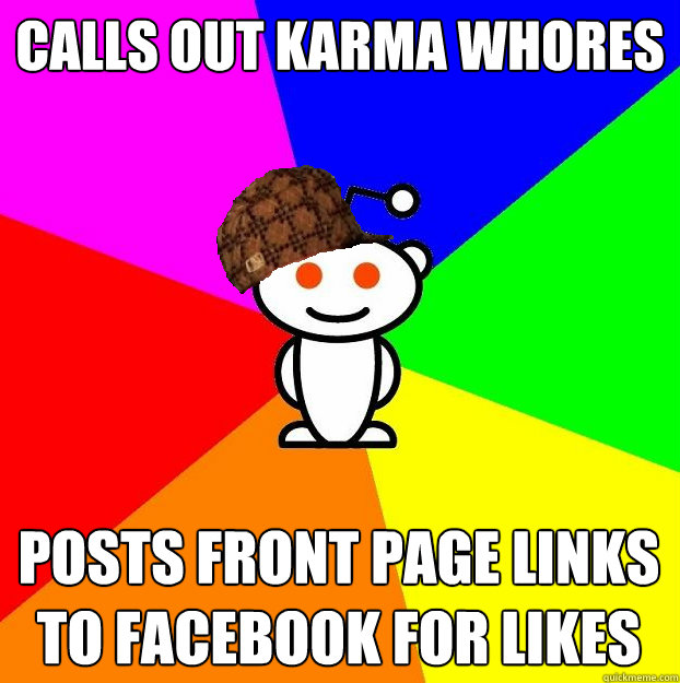 Calls out karma whores Posts front page links to Facebook for likes  Scumbag Redditor