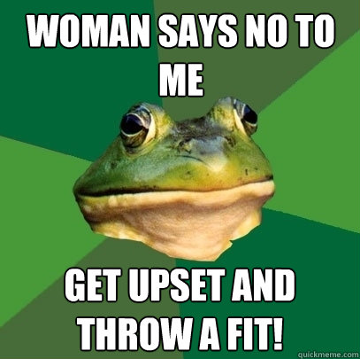 Woman says no to me Get upset and throw a fit!  Foul Bachelor Frog