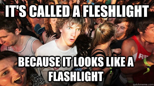 It's called a Fleshlight  because it looks like a flashlight  Sudden Clarity Clarence