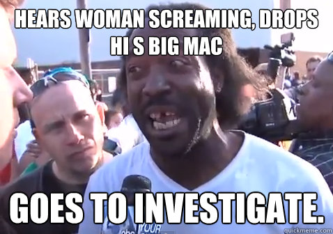 Hears woman screaming, drops hi s big mac Goes to investigate.  Good Guy Charles Ramsey