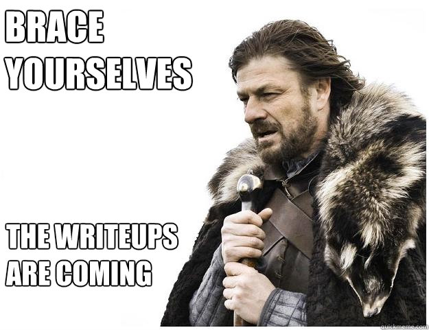 brace yourselves the writeups are coming  Imminent Ned