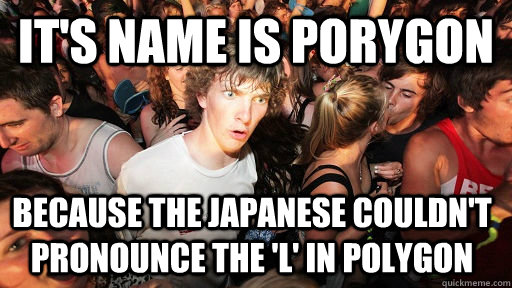 It's name is porygon because the japanese couldn't pronounce the 'l' in polygon  Sudden Clarity Clarence