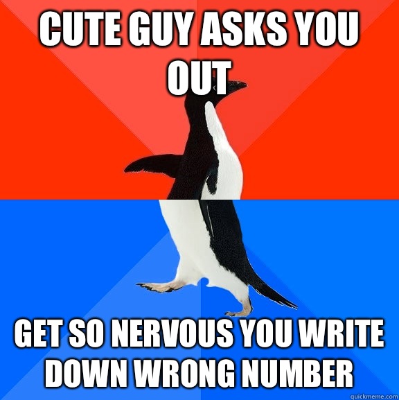 Cute guy asks you out  Get so nervous you write down wrong number  Socially Awesome Awkward Penguin