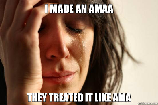 I made an amaa they treated it like ama  First World Problems