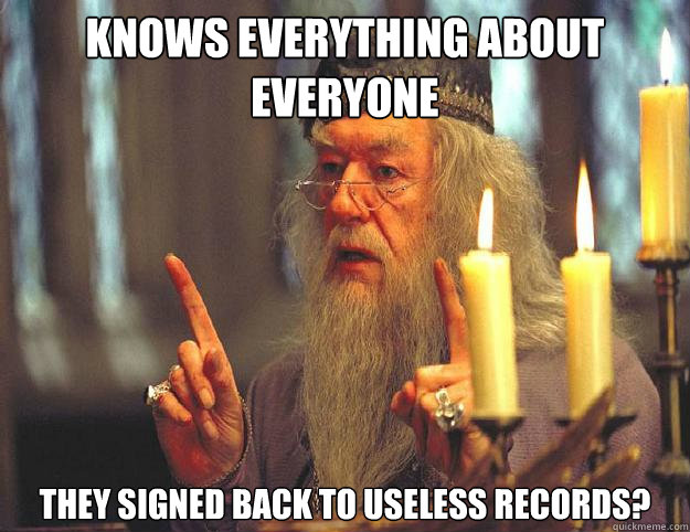 knows everything about everyone They signed back to useless records?   Dumbledore