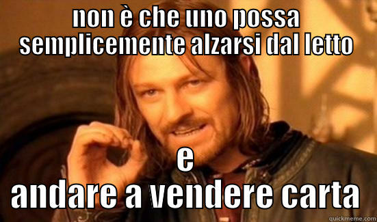 NON È CHE UNO POSSA SEMPLICEMENTE ALZARSI DAL LETTO E ANDARE A VENDERE CARTA Boromir