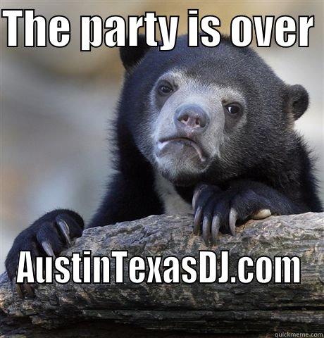 THE PARTY IS OVER  AUSTINTEXASDJ.COM Confession Bear