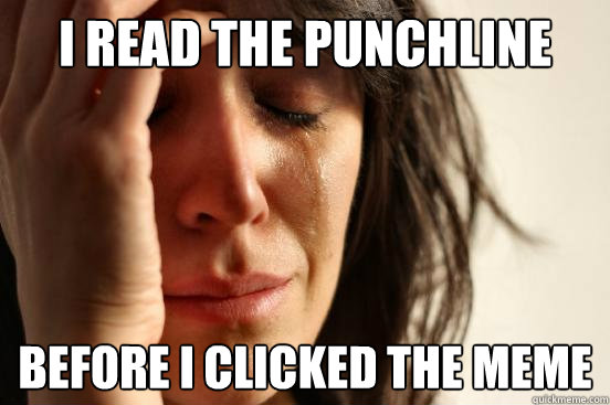 I read the punchline  Before I clicked the MEME  First World Problems