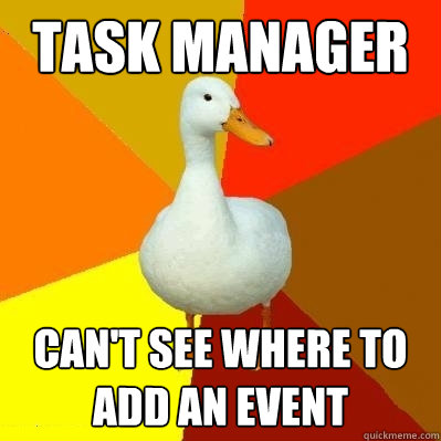 task manager can't see where to add an event  Tech Impaired Duck