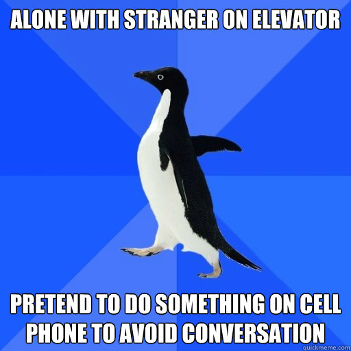 Alone with stranger on elevator

 Pretend to do something on cell phone to avoid conversation
  socially akward penguin