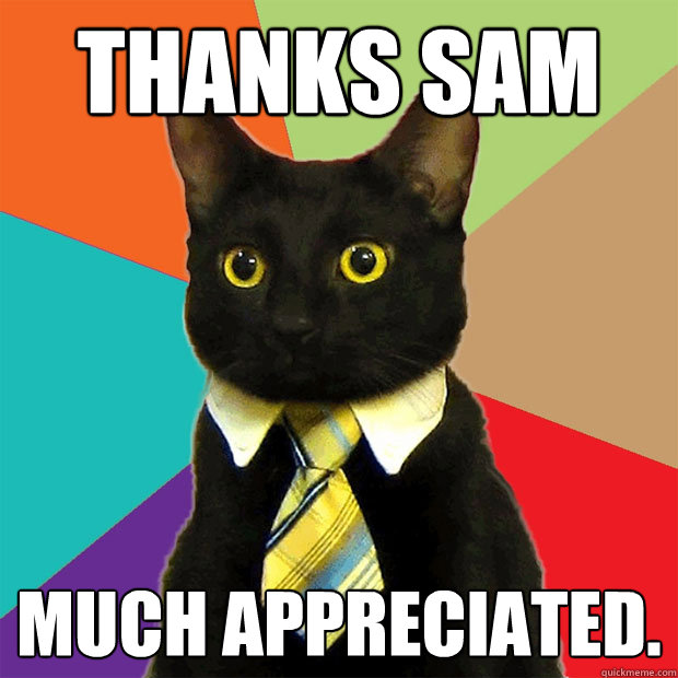Thanks Sam Much Appreciated. - Thanks Sam Much Appreciated.  Business Cat