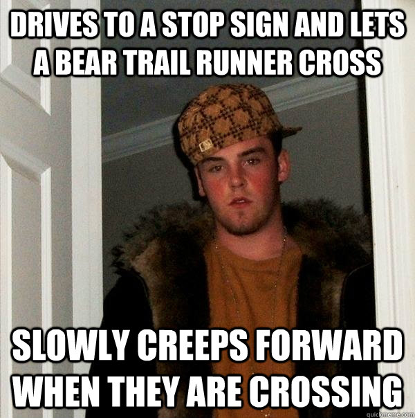 Drives to a stop sign and lets a Bear Trail runner cross Slowly creeps forward when they are crossing  Scumbag Steve