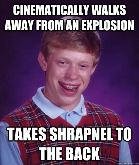 Cinematically walks away from an explosion takes shrapnel to the back   Bad Luck Brian