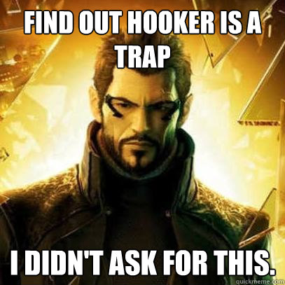 Find out hooker is a trap I didn't ask for this. - Find out hooker is a trap I didn't ask for this.  Reluctant Deus Ex