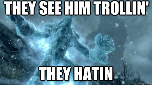 THey see him trollin' they hatin  