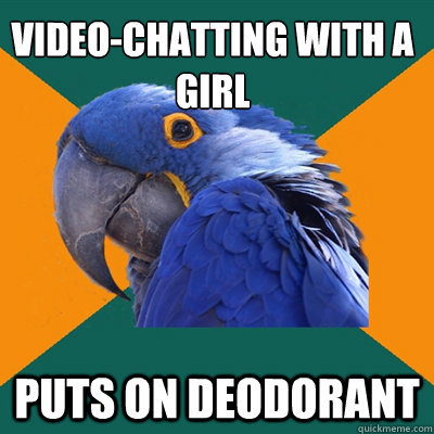 Video-chatting with a girl Puts on deodorant  Paranoid Parrot
