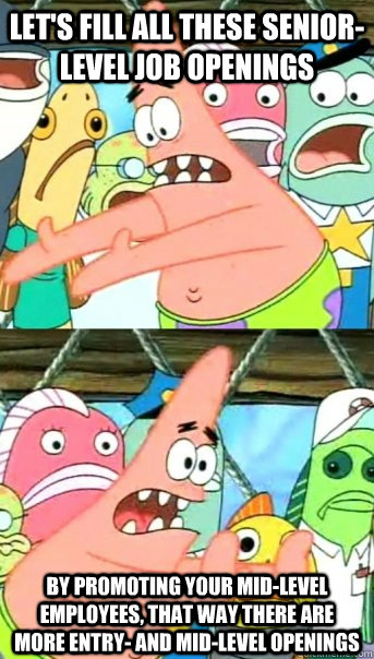 Let's fill all these senior-level job openings by promoting your mid-level employees, that way there are more entry- and mid-level openings  Push it somewhere else Patrick