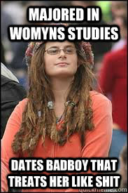 majored in womyns studies dates badboy that treats her like shit  Collage liberal