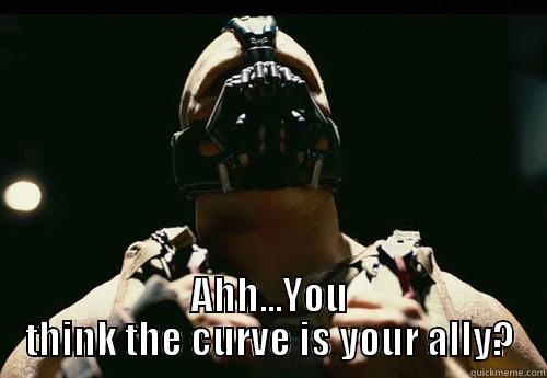  AHH...YOU THINK THE CURVE IS YOUR ALLY? Misc