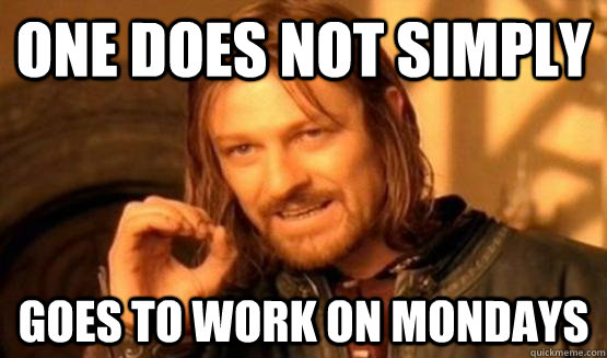 One does not simply goes to work on mondays  