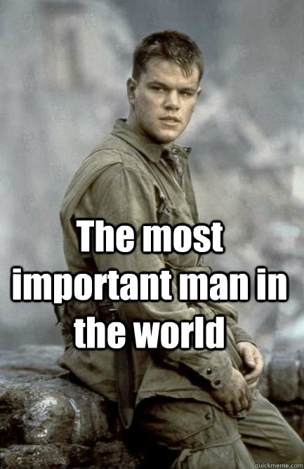 The most important man in the world - The most important man in the world  privateryan