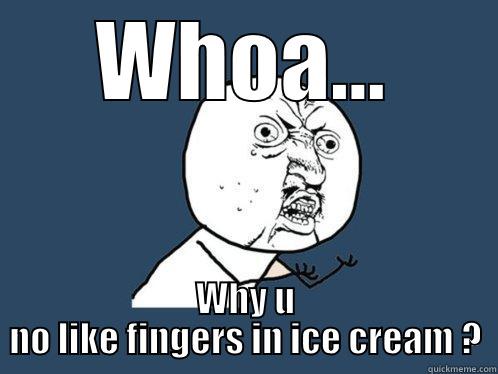 WHOA... WHY U NO LIKE FINGERS IN ICE CREAM ? Y U No