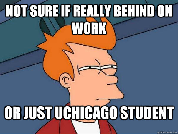 Not Sure if really behind on work or just uchicago student  Futurama Fry