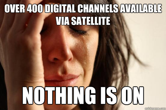 over 400 digital channels available via satellite nothing is on  First World Problems