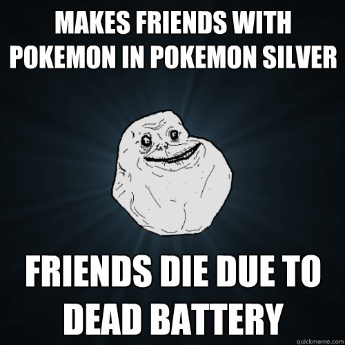 Makes friends with pokemon in Pokemon Silver Friends die due to dead battery - Makes friends with pokemon in Pokemon Silver Friends die due to dead battery  Forever Alone
