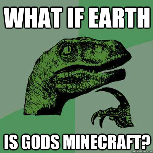 What if earth Is gods minecraft?  Philosoraptor