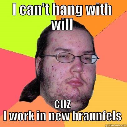 I CAN'T HANG WITH WILL CUZ I WORK IN NEW BRAUNFELS Butthurt Dweller