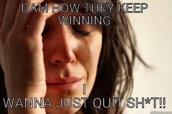 DAM HOW THEY KEEP WINNING I WANNA JUST QUIT SH*T!! First World Problems
