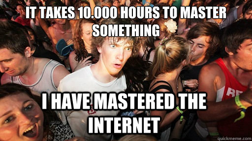 It takes 10.000 hours to master something i have mastered the internet  Sudden Clarity Clarence