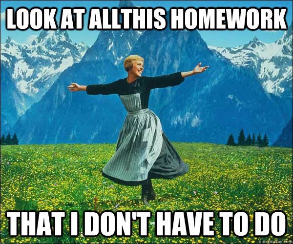 Look at allthis homework That I don't have to do  Look At All The Fucks I Give