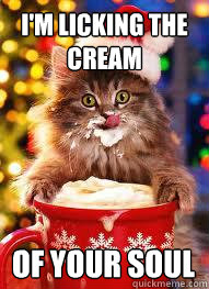 I'm licking the cream Of your soul - I'm licking the cream Of your soul  Creepy Christmas Cat